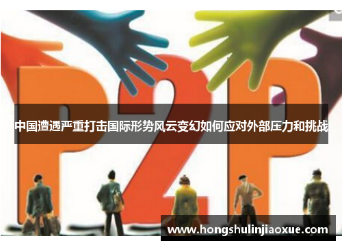 中国遭遇严重打击国际形势风云变幻如何应对外部压力和挑战