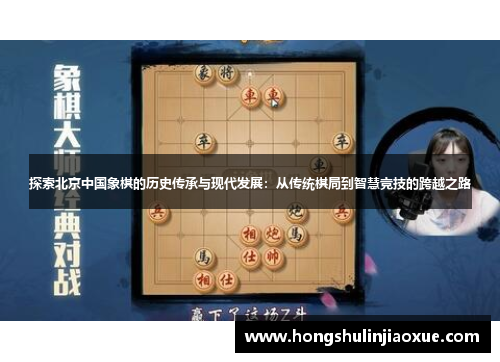 探索北京中国象棋的历史传承与现代发展：从传统棋局到智慧竞技的跨越之路