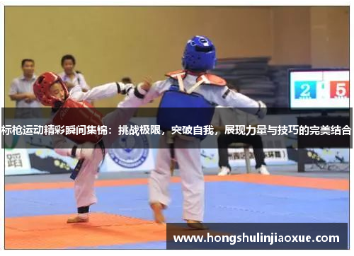 标枪运动精彩瞬间集锦：挑战极限，突破自我，展现力量与技巧的完美结合