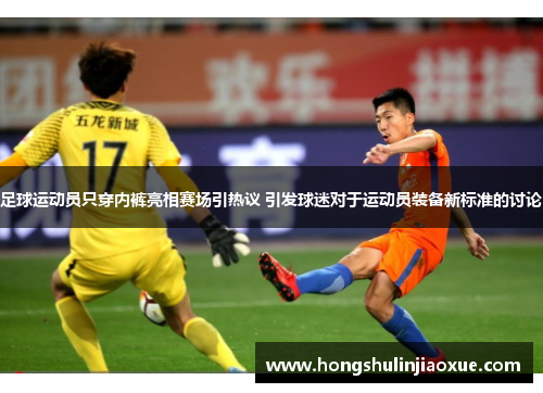 足球运动员只穿内裤亮相赛场引热议 引发球迷对于运动员装备新标准的讨论