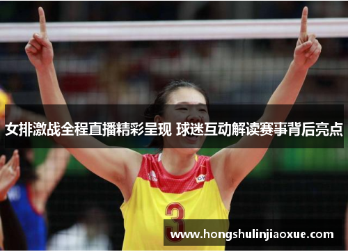 女排激战全程直播精彩呈现 球迷互动解读赛事背后亮点