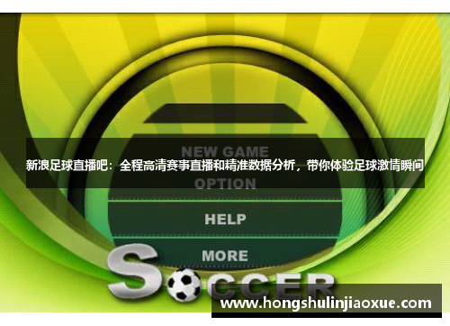 新浪足球直播吧：全程高清赛事直播和精准数据分析，带你体验足球激情瞬间