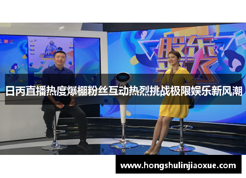 日丙直播热度爆棚粉丝互动热烈挑战极限娱乐新风潮