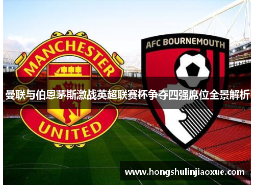 曼联与伯恩茅斯激战英超联赛杯争夺四强席位全景解析