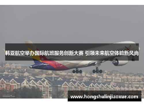 韩亚航空举办国际航班服务创新大赛 引领未来航空体验新风尚
