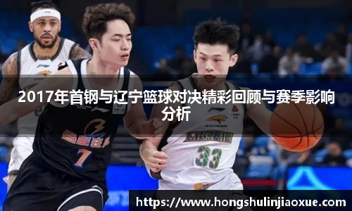 2017年首钢与辽宁篮球对决精彩回顾与赛季影响分析