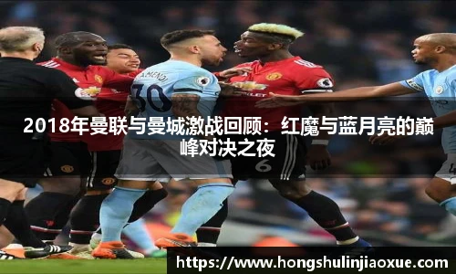 2018年曼联与曼城激战回顾：红魔与蓝月亮的巅峰对决之夜