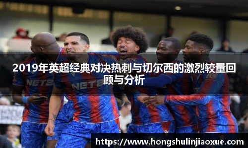 2019年英超经典对决热刺与切尔西的激烈较量回顾与分析