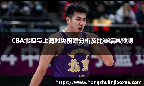 CBA北控与上海对决前瞻分析及比赛结果预测