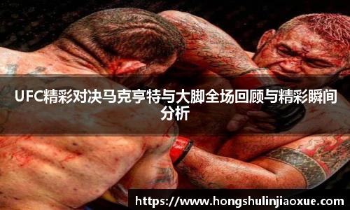UFC精彩对决马克亨特与大脚全场回顾与精彩瞬间分析