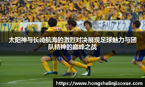 太阳神与长崎航海的激烈对决展现足球魅力与团队精神的巅峰之战